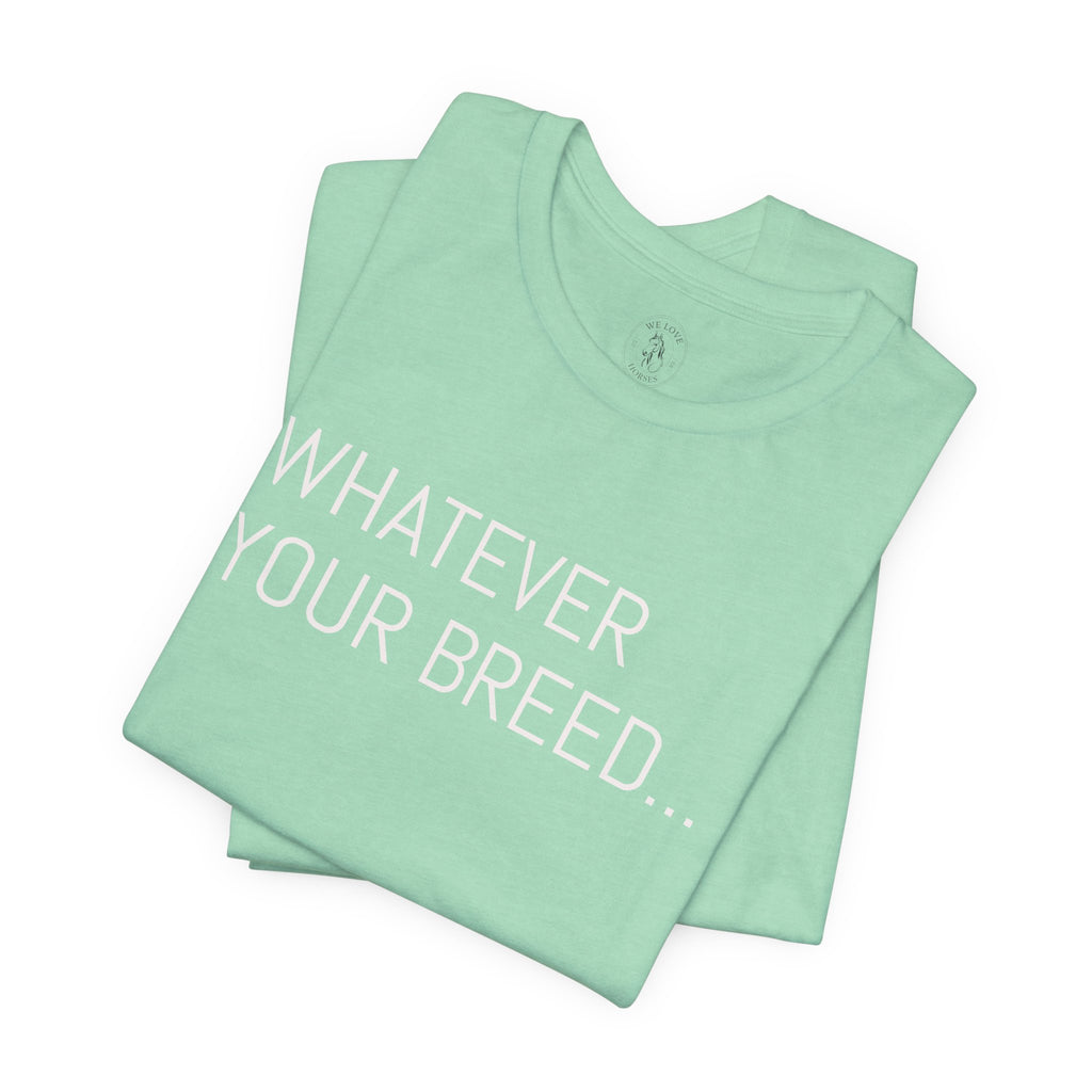 Whatever your breed....Arabian, Quarter, Paint.... T-Shirt
